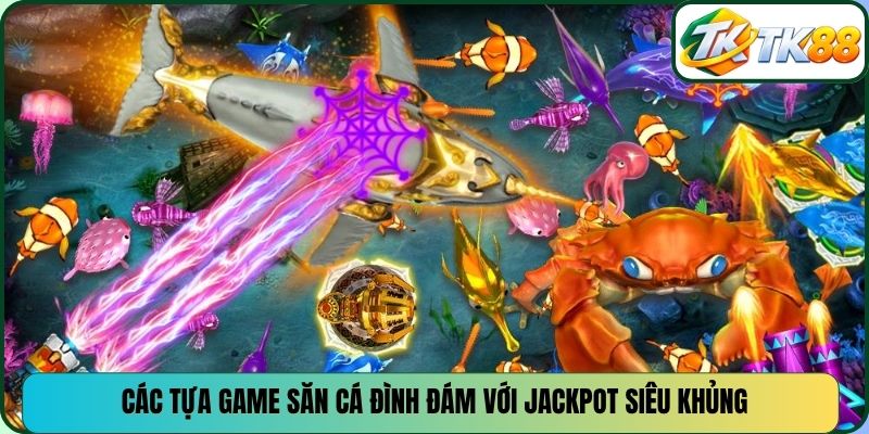Các tựa game săn cá đình đám với jackpot siêu khủng