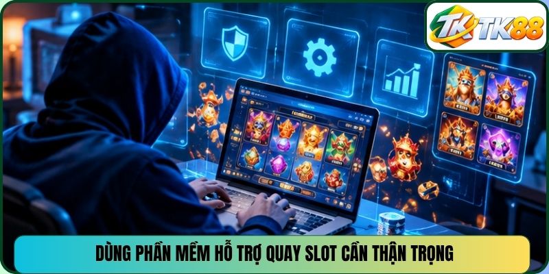 Dùng phần mềm hỗ trợ quay slot cần thận trọng