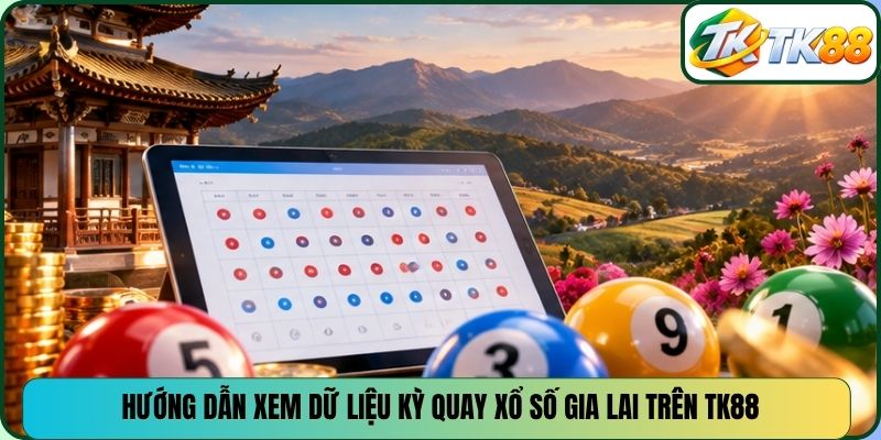 Hướng dẫn xem dữ liệu kỳ quay xổ số Gia Lai trên TK88