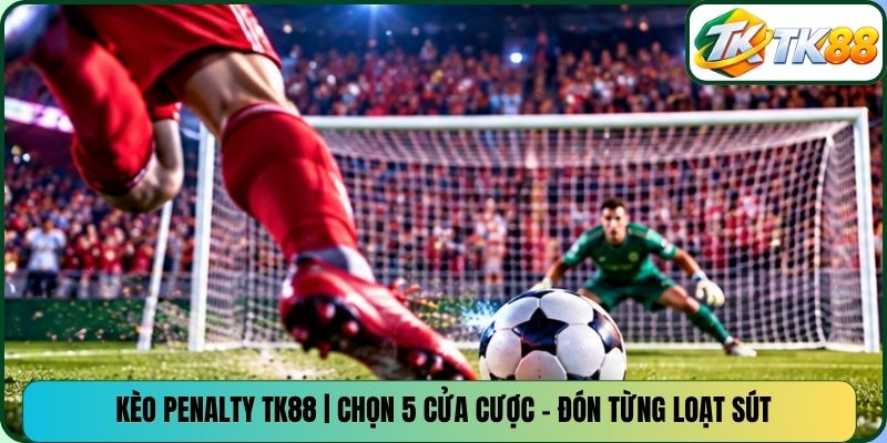 Kèo Penalty TK88 | Chọn 5 Cửa Cược - Đón Từng Loạt Sút