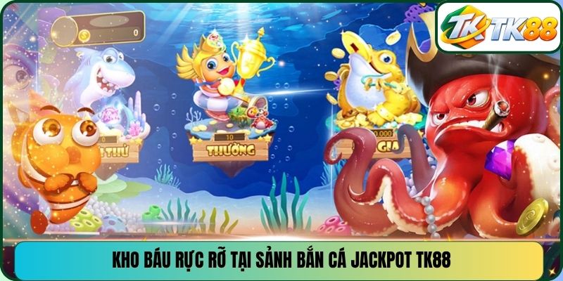 Kho báu rực rỡ tại sảnh bắn cá jackpot TK88