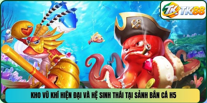 Kho vũ khí hiện đại và hệ sinh thái tại sảnh bắn cá H5