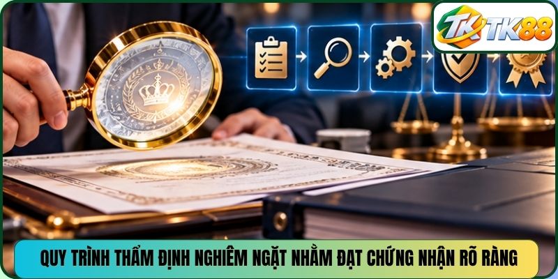 Quy trình thẩm định nghiêm ngặt nhằm đạt chứng nhận rõ ràng