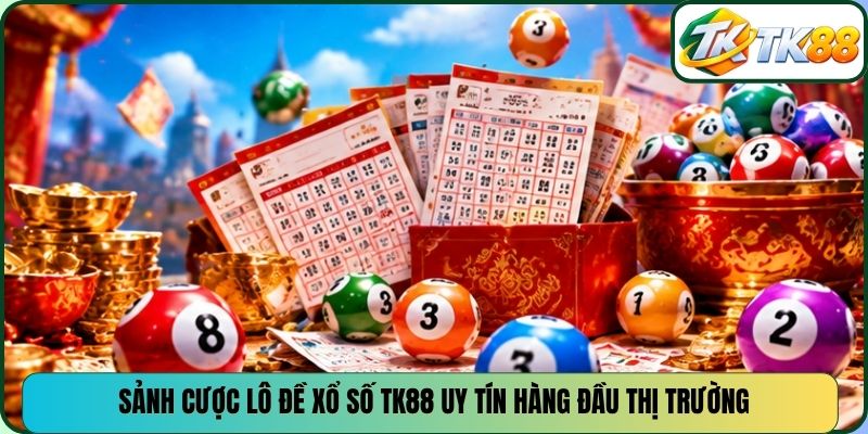 Sảnh cược lô đề xổ số TK88 uy tín hàng đầu thị trường