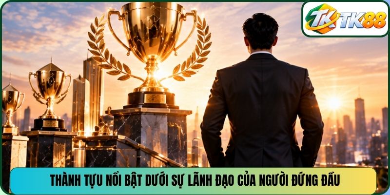 Thành tựu nổi bật dưới sự lãnh đạo của người đứng đầu