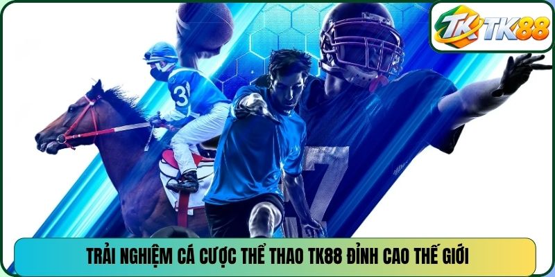 Trải nghiệm cá cược thể thao TK88 đỉnh cao thế giới