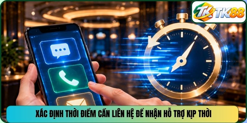 Xác định thời điểm cần liên hệ để nhận hỗ trợ kịp thời
