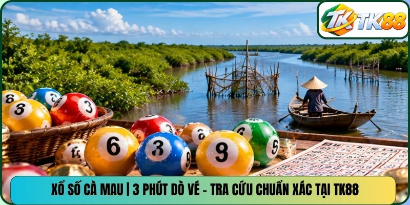 Xổ số Cà Mau | 3 phút dò vé - Tra cứu chuẩn xác tại TK88